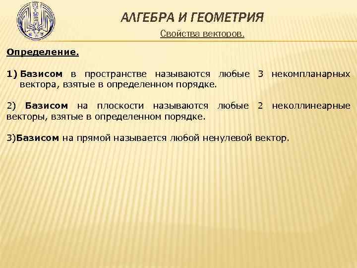 АЛГЕБРА И ГЕОМЕТРИЯ Свойства векторов. Определение. 1) Базисом в пространстве называются любые 3 некомпланарных
