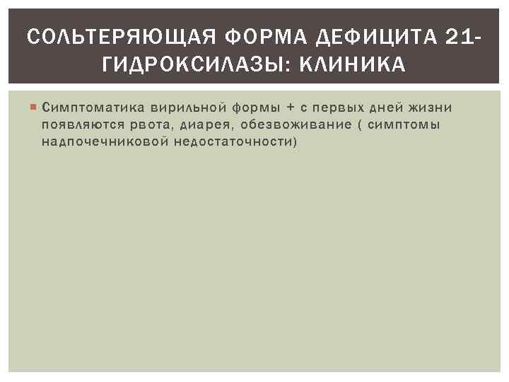 СОЛЬТЕРЯЮЩАЯ ФОРМА ДЕФИЦИТА 21 ГИДРОКСИЛАЗЫ: КЛИНИКА Симптоматика вирильной формы + с первых дней жизни