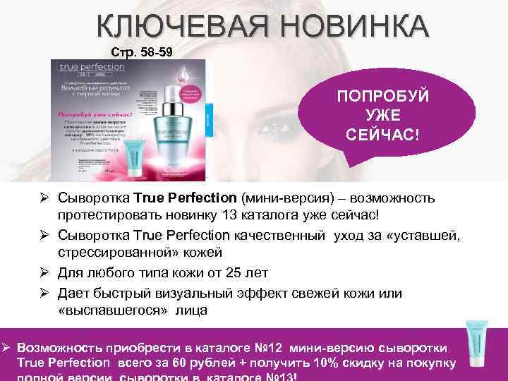 КЛЮЧЕВАЯ НОВИНКА Стр. 58 -59 ПОПРОБУЙ УЖЕ СЕЙЧАС! Ø Сыворотка True Perfection (мини-версия) –