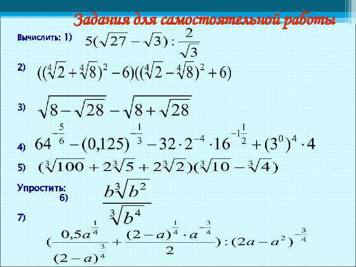 Задания для самостоятельной работы Вычислить: 1) 2) 3) 4) 5) Упростить: 6) 7) 