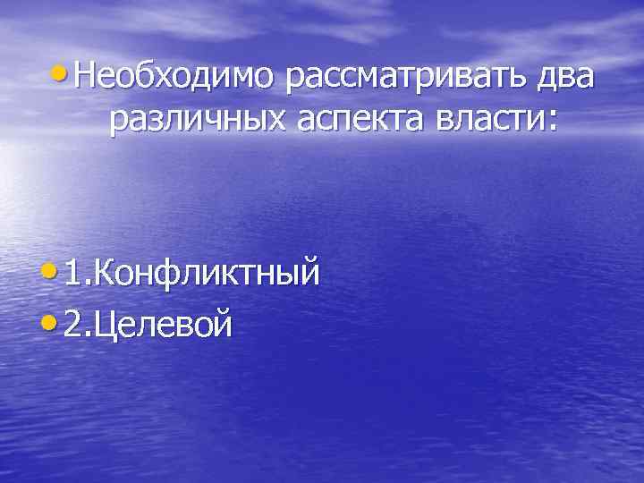  • Необходимо рассматривать два различных аспекта власти: • 1. Конфликтный • 2. Целевой