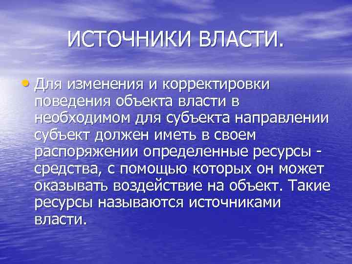 ИСТОЧНИКИ ВЛАСТИ. • Для изменения и корректировки поведения объекта власти в необходимом для субъекта