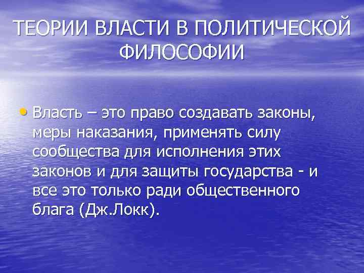 ТЕОРИИ ВЛАСТИ В ПОЛИТИЧЕСКОЙ ФИЛОСОФИИ • Власть – это право создавать законы, меры наказания,
