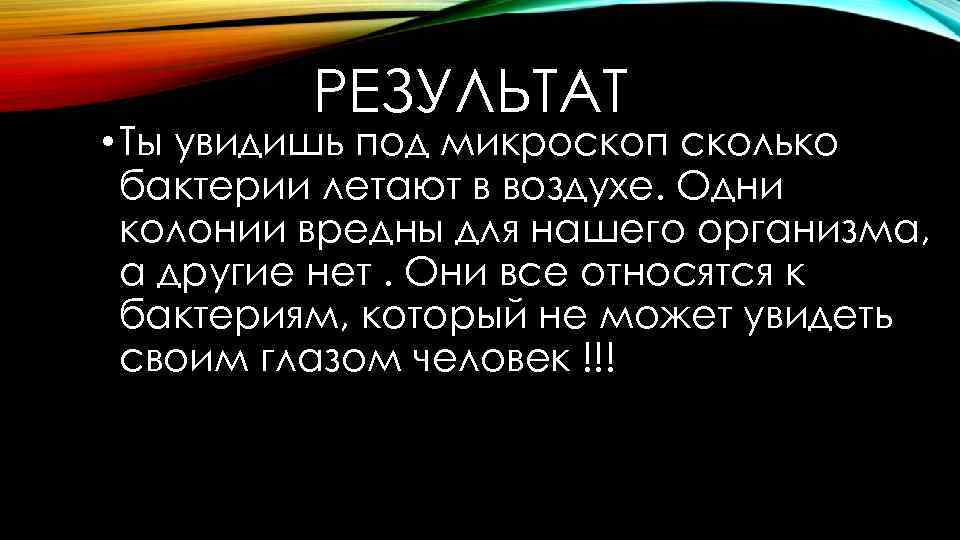 РЕЗУЛЬТАТ • Ты увидишь под микроскоп сколько бактерии летают в воздухе. Одни колонии вредны