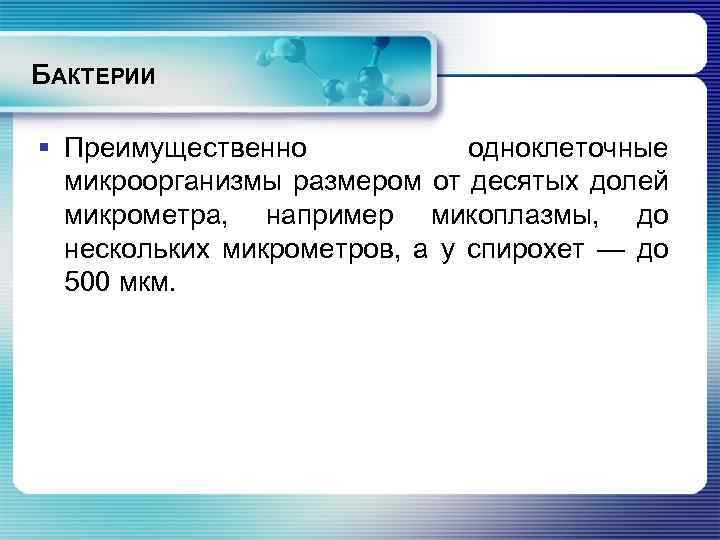 БАКТЕРИИ § Преимущественно одноклеточные микроорганизмы размером от десятых долей микрометра, например микоплазмы, до нескольких