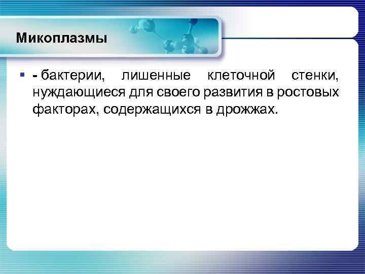 Микоплазмы § - бактерии, лишенные клеточной стенки, нуждающиеся для своего развития в ростовых факторах,
