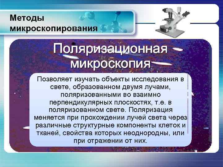 Методы микроскопирования Поляризационная микроскопия Позволяет изучать объекты исследования в свете, образованном двумя лучами, поляризованными