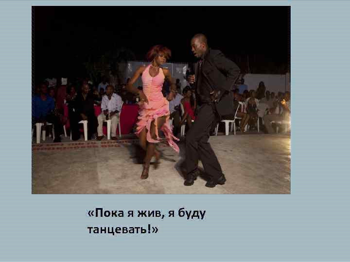  «Пока я жив, я буду танцевать!» 