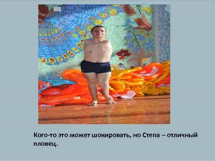 Кого-то это может шокировать, но Степа – отличный пловец. 