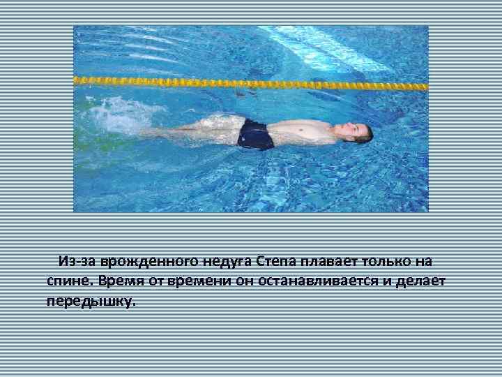  Из-за врожденного недуга Степа плавает только на спине. Время от времени он останавливается
