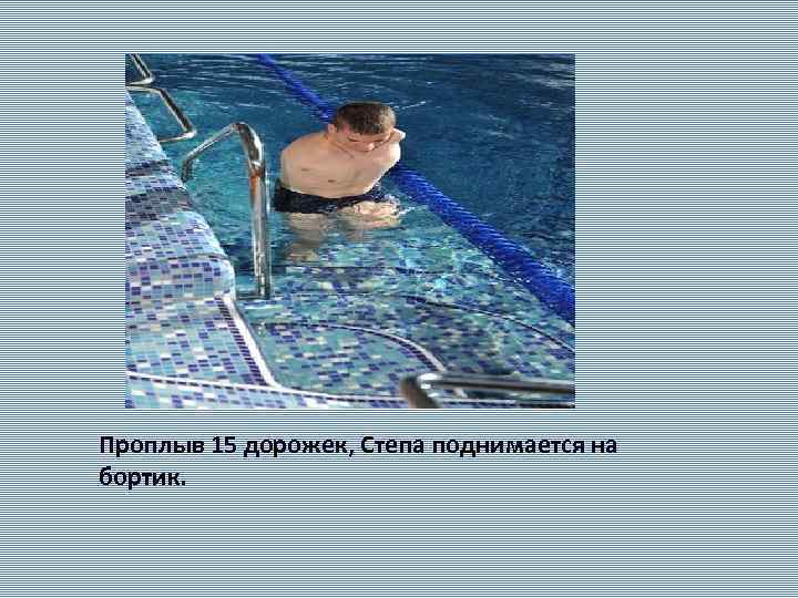 Проплыв 15 дорожек, Степа поднимается на бортик. 