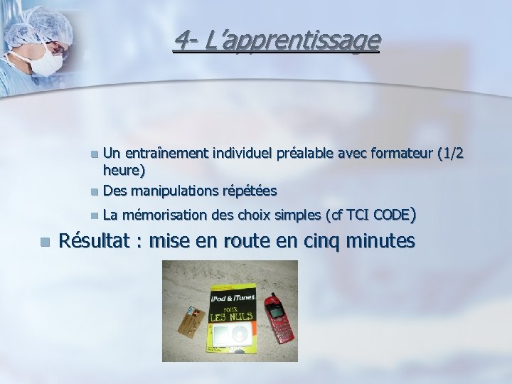 4 - L’apprentissage Un entraînement individuel préalable avec formateur (1/2 heure) n Des manipulations