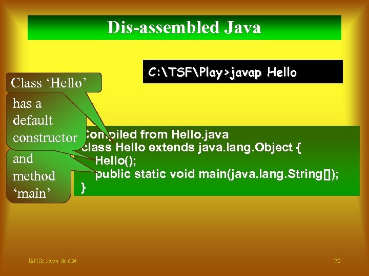 Dis-assembled Java C: TSFPlay>javap Hello Class ‘Hello’ has a default constructor Compiled from Hello.
