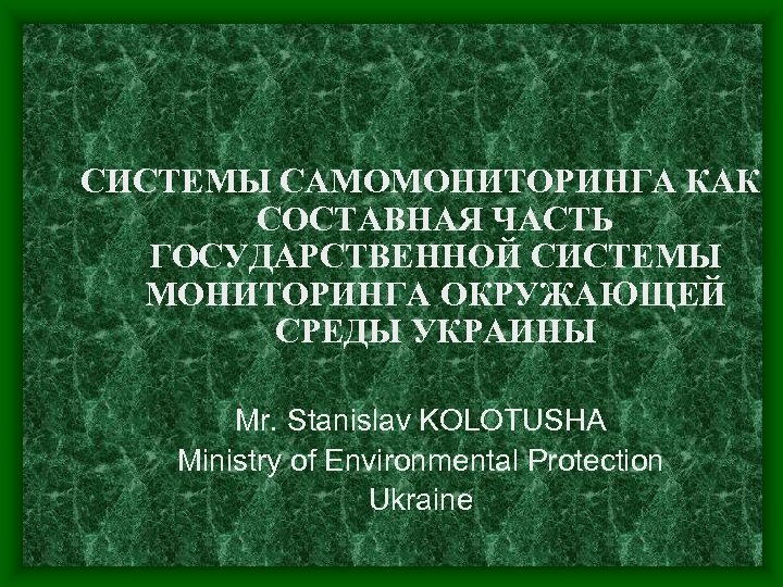 СИСТЕМЫ САМОМОНИТОРИНГА КАК СОСТАВНАЯ ЧАСТЬ ГОСУДАРСТВЕННОЙ СИСТЕМЫ МОНИТОРИНГА ОКРУЖАЮЩЕЙ СРЕДЫ УКРАИНЫ Mr. Stanislav KOLOTUSHA