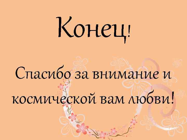 Конец! Спасибо за внимание и космической вам любви! 