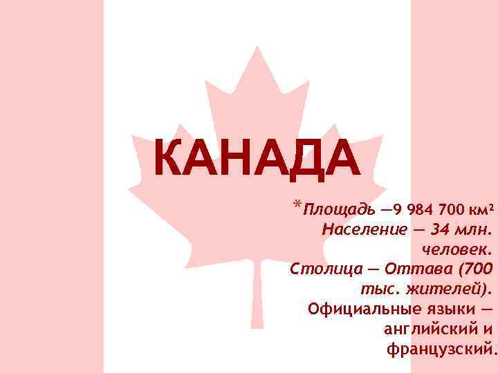 КАНАДА *Площадь — 9 984 700 км² Население — 34 млн. человек. Столица —