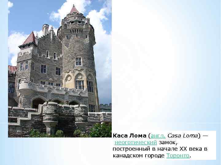 Каса Лома (англ. Casa Loma) — неоготический замок, построенный в начале ХХ века в