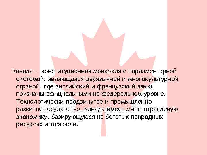 Канада — конституционная монархия с парламентарной системой, являющаяся двуязычной и многокультурной страной, где английский