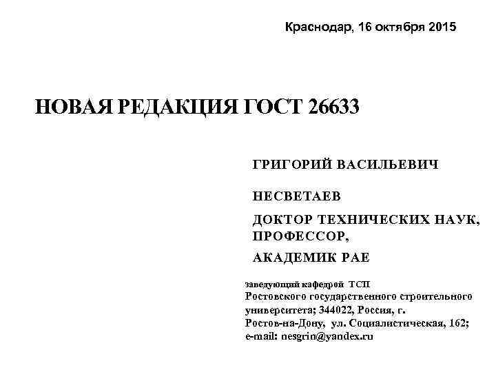 Краснодар, 16 октября 2015 НОВАЯ РЕДАКЦИЯ ГОСТ 26633 ГРИГОРИЙ ВАСИЛЬЕВИЧ НЕСВЕТАЕВ ДОКТОР ТЕХНИЧЕСКИХ НАУК,