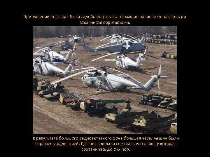 При тушении реактора были задействованы сотни машин начиная от пожарных и заканчивая вертолетами. В