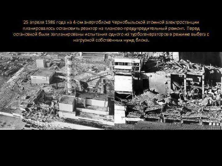 25 апреля 1986 года на 4 -ом энергоблоке Чернобыльской атомной электростанции планировалось остановить реактор