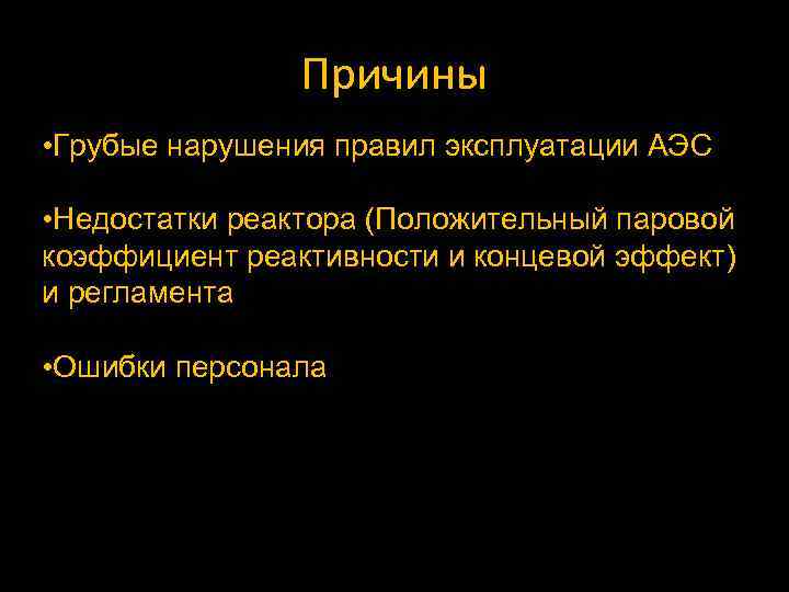Причины • Грубые нарушения правил эксплуатации АЭС • Недостатки реактора (Положительный паровой коэффициент реактивности