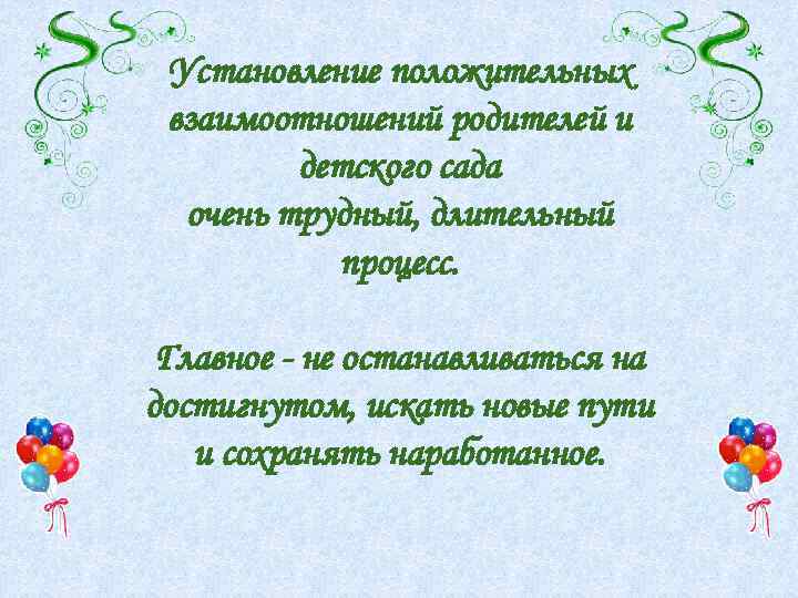 Установление положительных взаимоотношений родителей и детского сада очень трудный, длительный процесс. Главное - не