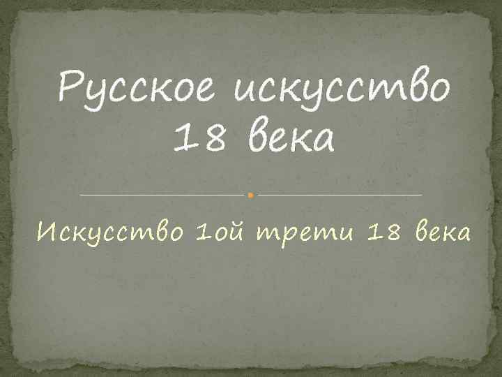 Русское искусство 18 века Искусство 1 ой трети 18 века 