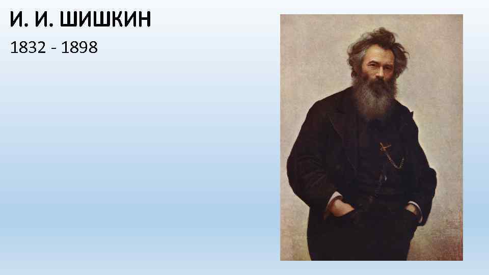 И. И. ШИШКИН 1832 - 1898 
