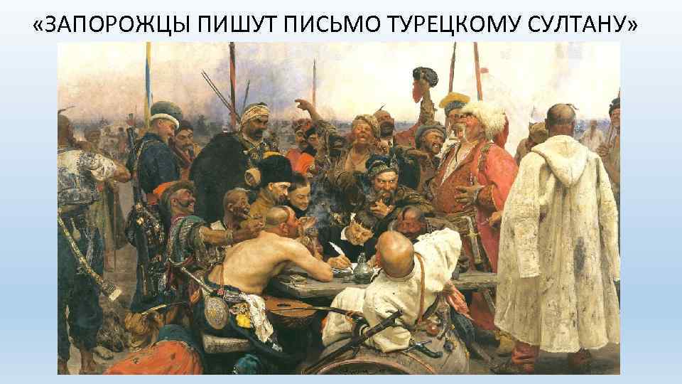  «ЗАПОРОЖЦЫ ПИШУТ ПИСЬМО ТУРЕЦКОМУ СУЛТАНУ» 
