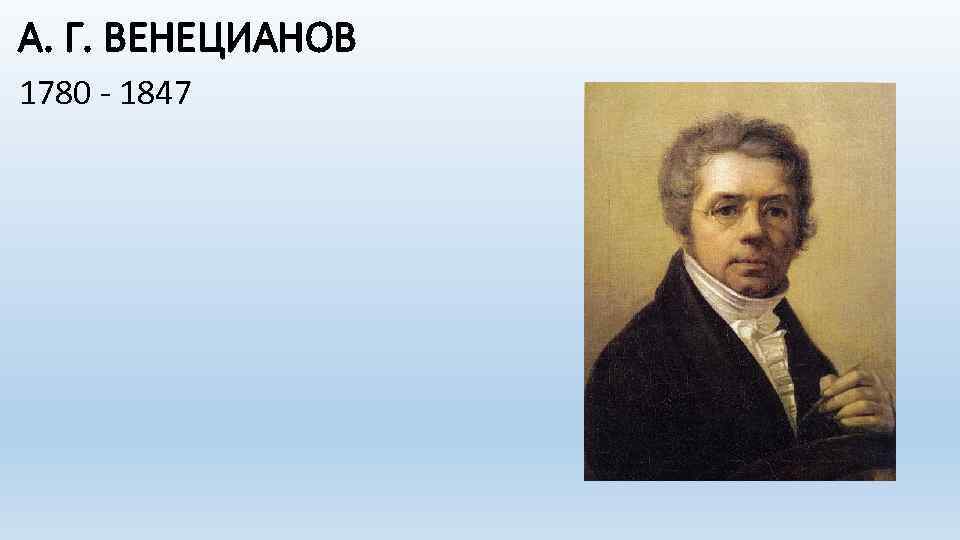 А. Г. ВЕНЕЦИАНОВ 1780 - 1847 