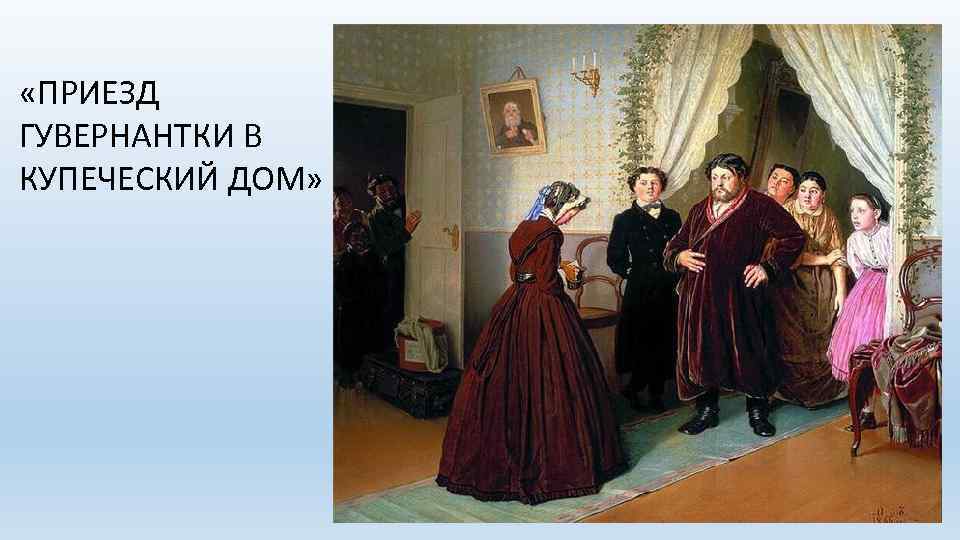  «ПРИЕЗД ГУВЕРНАНТКИ В КУПЕЧЕСКИЙ ДОМ» 
