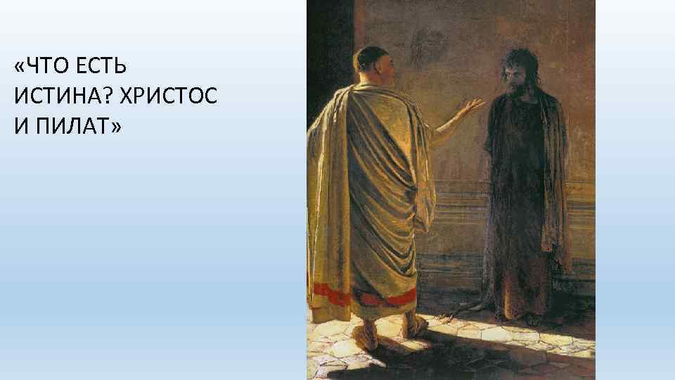  «ЧТО ЕСТЬ ИСТИНА? ХРИСТОС И ПИЛАТ» 