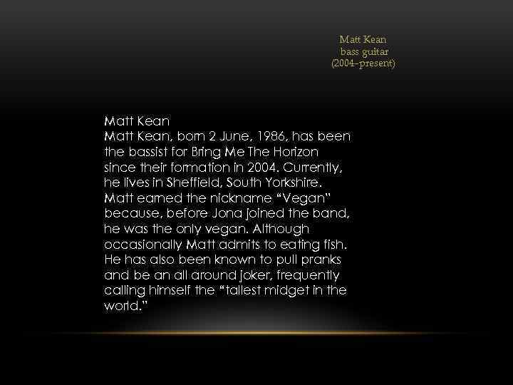 Matt Kean bass guitar (2004–present) Matt Kean, born 2 June, 1986, has been the