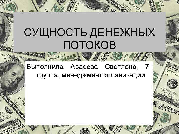 СУЩНОСТЬ ДЕНЕЖНЫХ ПОТОКОВ Выполнила Авдеева Светлана, 7 группа, менеджмент организации 