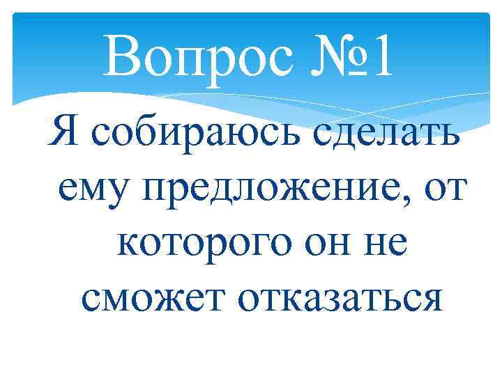 Вопрос № 1 Я собираюсь сделать ему предложение, от которого он не сможет отказаться