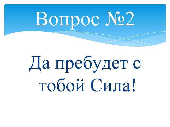 Вопрос № 2 Да пребудет с тобой Сила! 