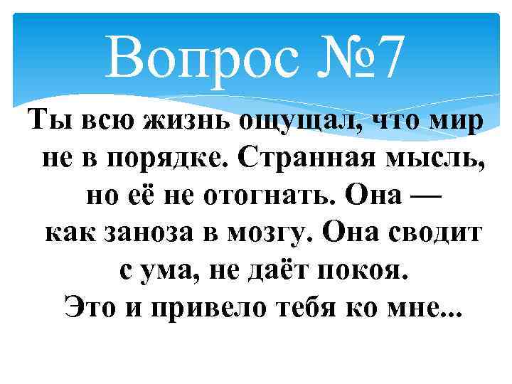 Вопрос № 7 Ты всю жизнь ощущал, что мир не в порядке. Странная мысль,