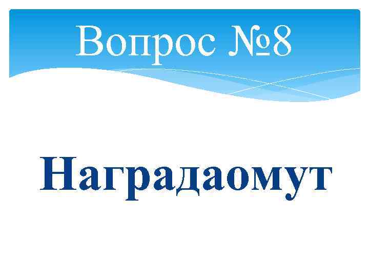 Вопрос № 8 Наградаомут 