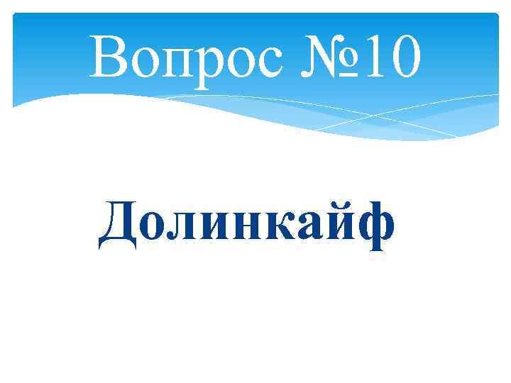 Вопрос № 10 Долинкайф 