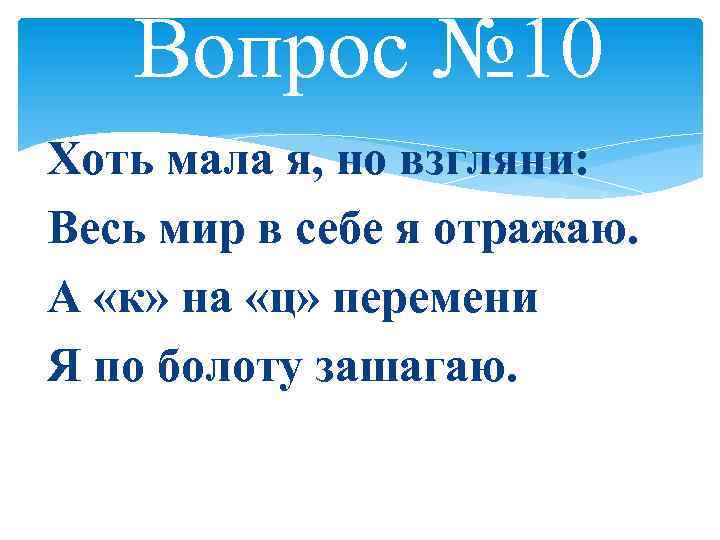 Вопрос № 10 Хоть мала я, но взгляни: Весь мир в себе я отражаю.