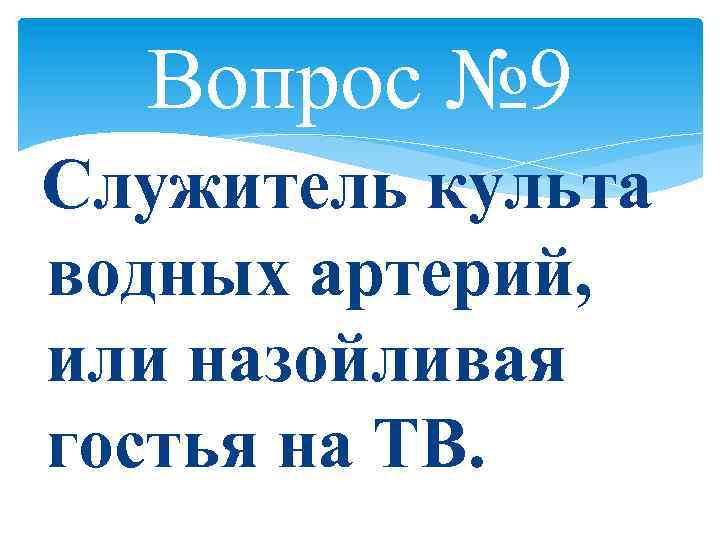Вопрос № 9 Служитель культа водных артерий, или назойливая гостья на ТВ. 