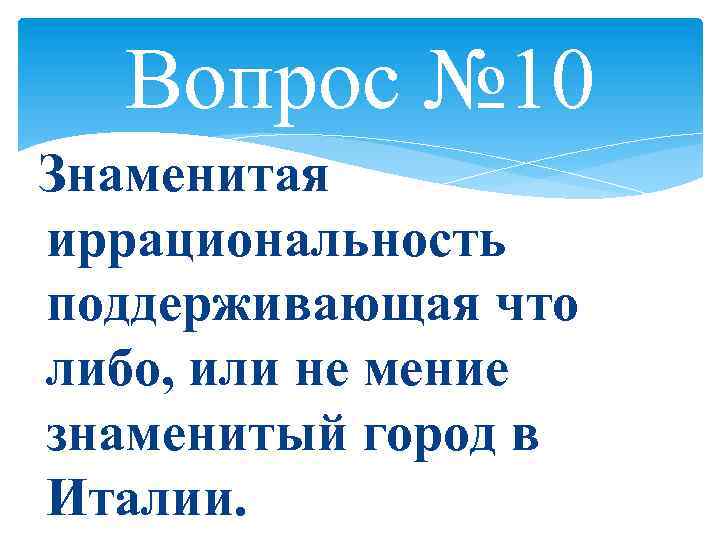 Вопрос № 10 Знаменитая иррациональность поддерживающая что либо, или не мение знаменитый город в