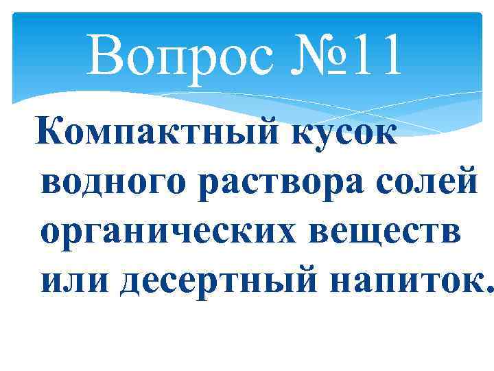 Вопрос № 11 Компактный кусок водного раствора солей органических веществ или десертный напиток. 