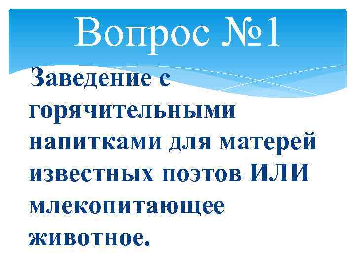 Вопрос № 1 Заведение с горячительными напитками для матерей известных поэтов ИЛИ млекопитающее животное.