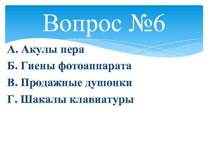 Вопрос № 6 А. Акулы пера Б. Гиены фотоаппарата В. Продажные душонки Г. Шакалы