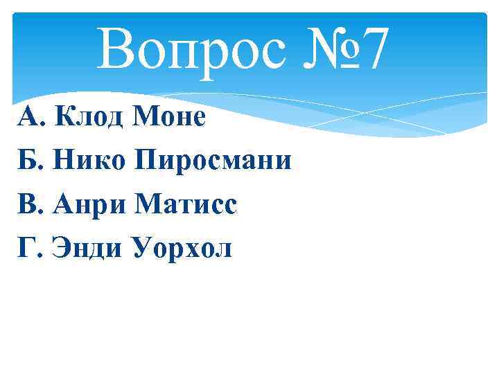 Вопрос № 7 А. Клод Моне Б. Нико Пиросмани В. Анри Матисс Г. Энди