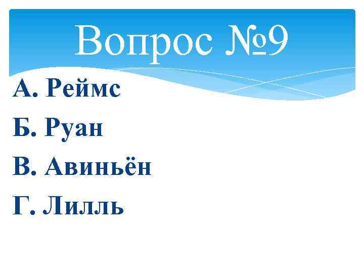 Вопрос № 9 А. Реймс Б. Руан В. Авиньён Г. Лилль 