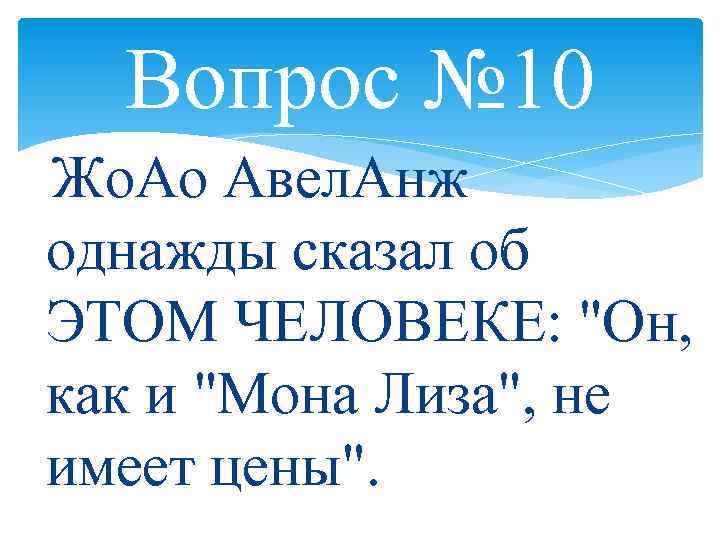 Вопрос № 10 Жо. Ао Авел. Анж однажды сказал об ЭТОМ ЧЕЛОВЕКЕ: 