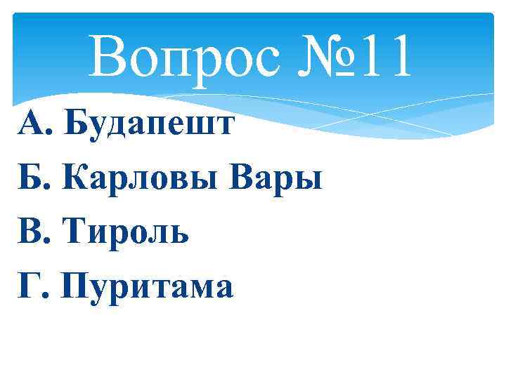 Вопрос № 11 А. Будапешт Б. Карловы Вары В. Тироль Г. Пуритама 